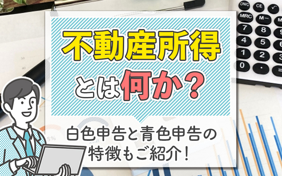 不動産所得とは何か？白色申告と青色申告の特徴もご紹介！