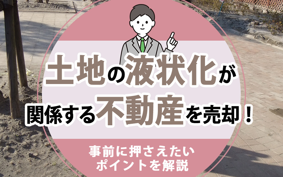 土地の液状化が関係する不動産を売却！事前に押さえたいポイントを解説の画像