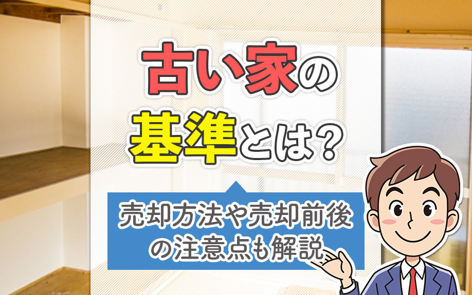 古い家の基準とは？売却方法や売却前後の注意点も解説