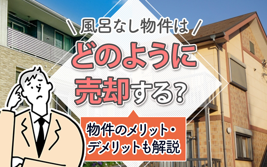風呂なし物件はどのように売却する？物件のメリット・デメリットも解説