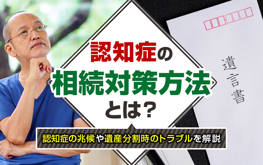 認知症の相続対策方法とは？認知症の兆候や遺産分割時のトラブルを解説