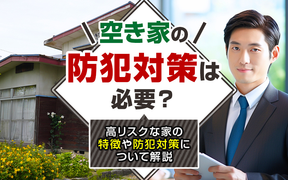空き家の防犯対策は必要？高リスクな家の特徴や防犯対策について解説