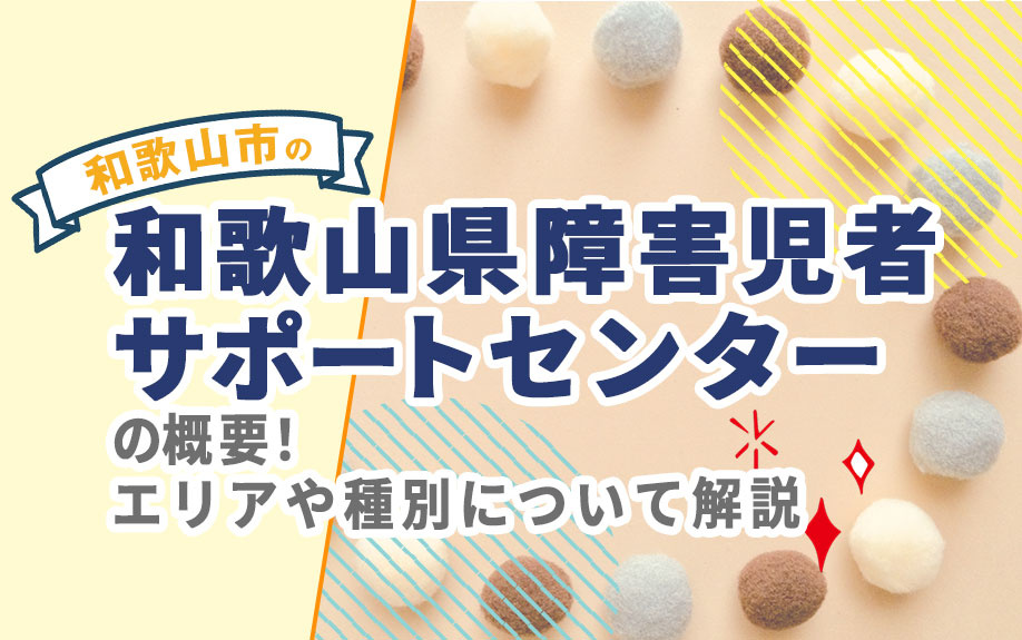 和歌山市の「和歌山県障害児者サポートセンター」の概要！特徴もご紹介