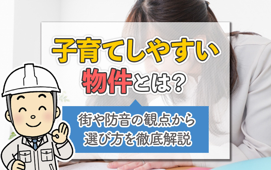 子育てしやすい物件とは？街や防音の観点から選び方を徹底解説