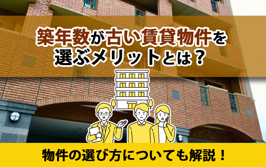 築年数が古い賃貸物件を選ぶメリットとは？物件の選び方についても解説！
