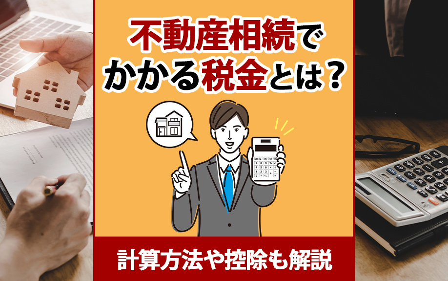 不動産相続でかかる税金とは？計算方法や控除も解説