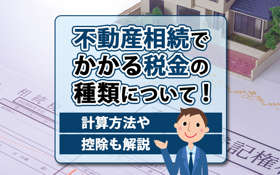 不動産相続でかかる税金の種類について！計算方法や控除も解説