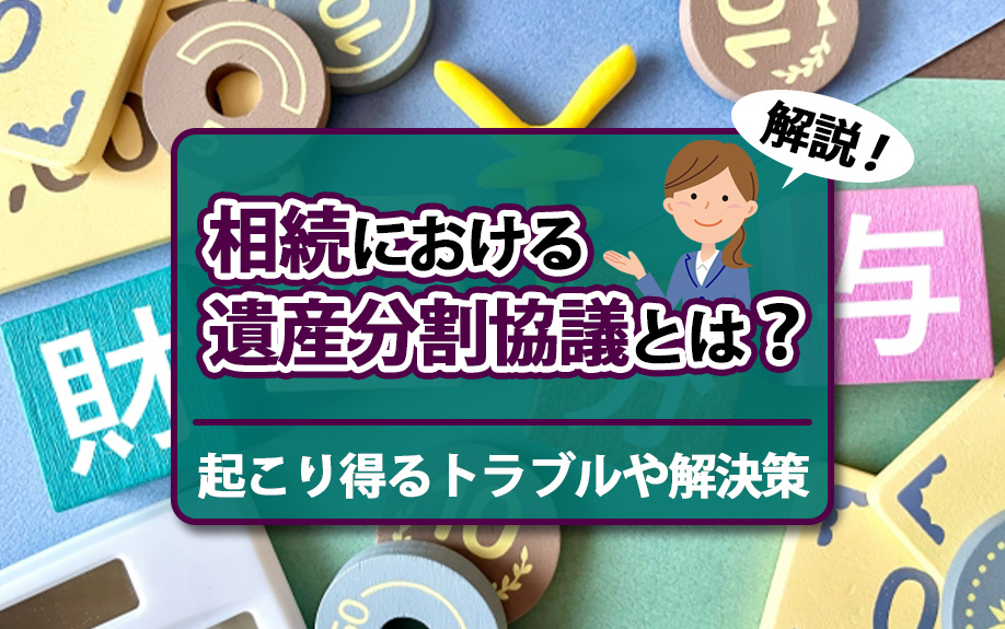 相続における遺産分割協議とは？起こり得るトラブルや解決策も解説