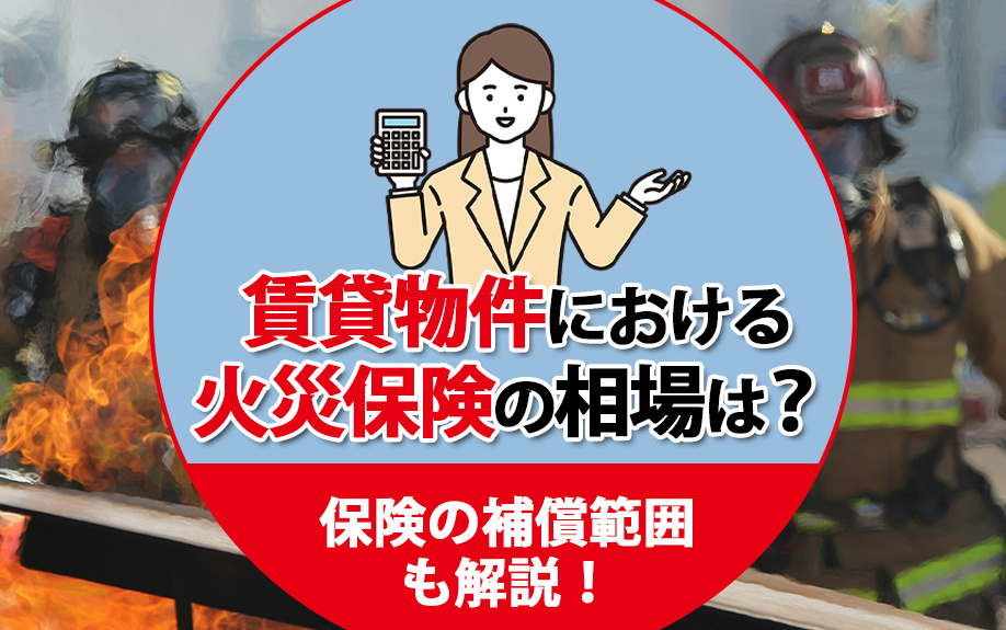 賃貸物件における火災保険の相場は？保険の補償範囲も解説！