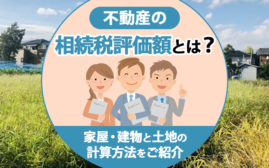 不動産の相続税評価額とは？家屋・建物と土地の計算方法をご紹介