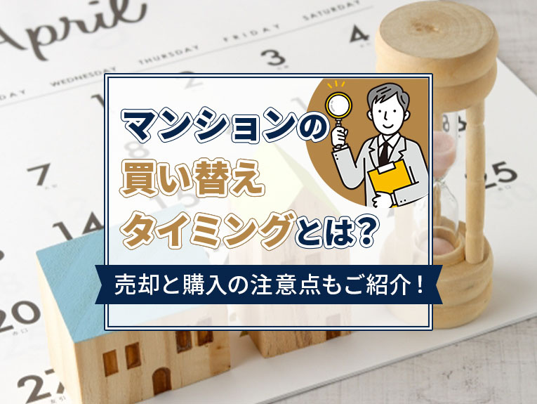 マンションの買い替えタイミングとは？売却と購入の注意点もご紹介！