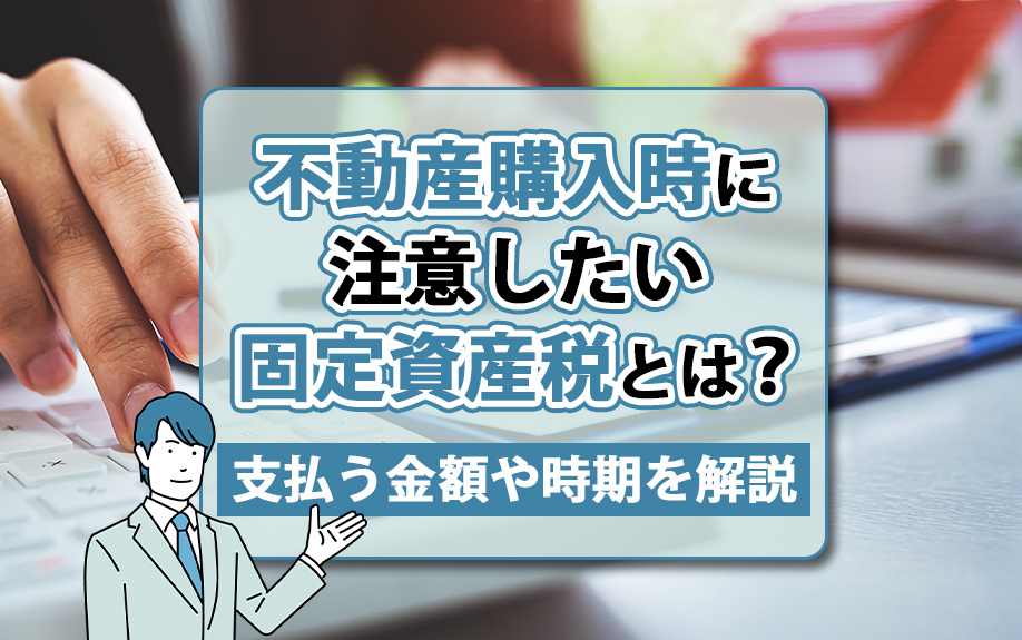 不動産購入時に注意したい固定資産税とは？支払う金額や時期を解説