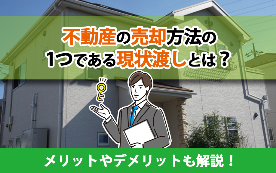 不動産の売却方法の1つである現状渡しとは？メリットやデメリットも解説！