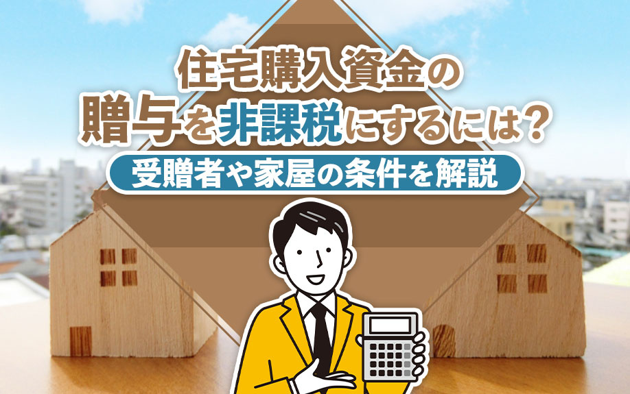 住宅購入資金の贈与を非課税にするには？受贈者や家屋の条件を解説