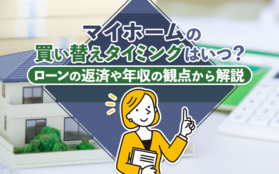 マイホームの買い替えタイミングはいつ？ローンの返済や年収の観点から解説