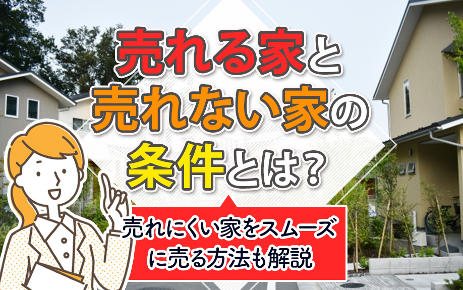 売れる家と売れない家の条件とは？売れにくい家をスムーズに売る方法も解説