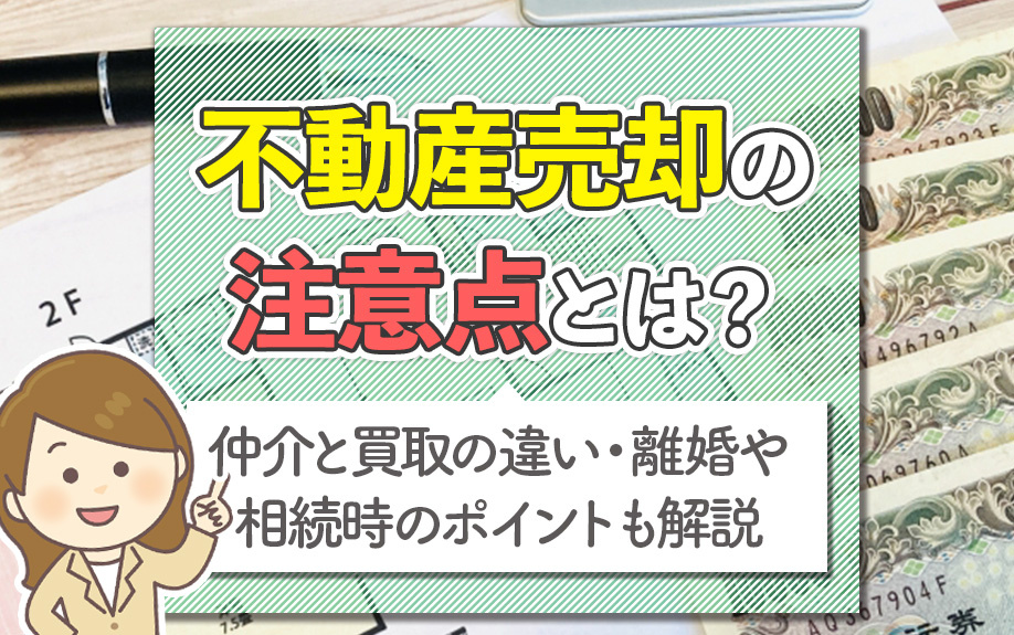 不動産売却の注意点とは？仲介と買取の違い・離婚や相続時のポイントも解説