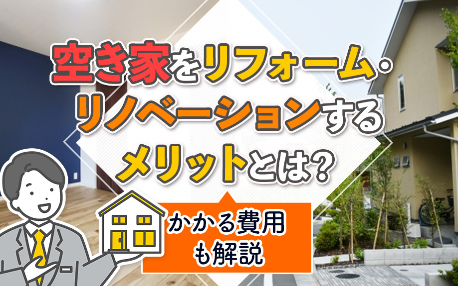 空き家をリフォーム・リノベーションするメリットとは？かかる費用も解説