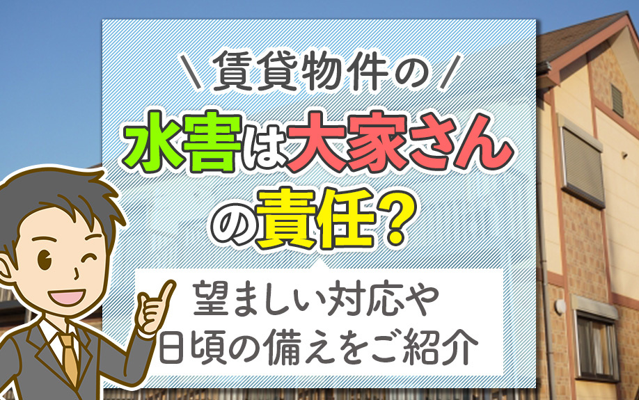 賃貸物件の水害は大家さんの責任？望ましい対応や日頃の備えをご紹介