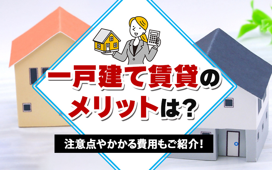 一戸建て賃貸のメリットは？注意点やかかる費用もご紹介！
