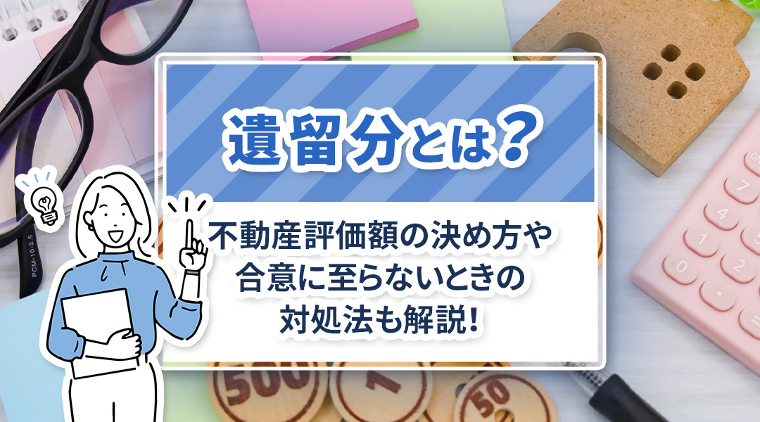 遺留分とは？不動産評価額の決め方や合意に至らないときの対処法も解説！の画像