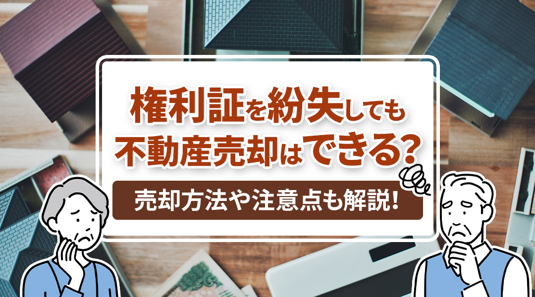 権利証を紛失しても不動産売却はできる？売却方法や注意点も解説！