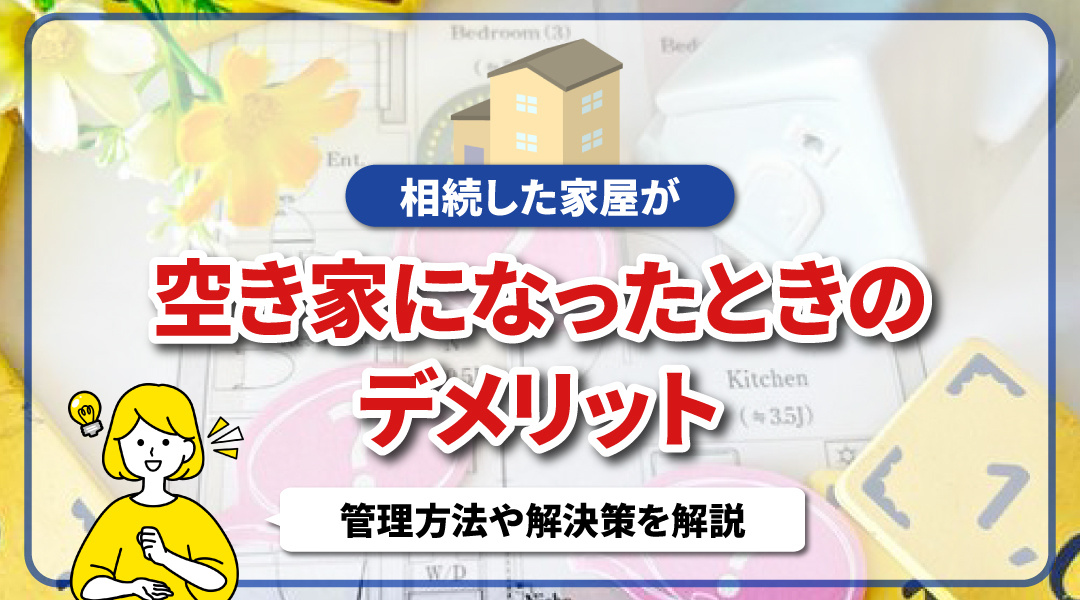相続した家屋が空き家になったときのデメリット！管理方法や解決策を解説
