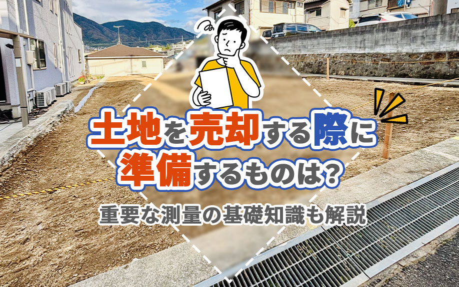 土地を売却する際に準備するものは？重要な測量の基礎知識も解説