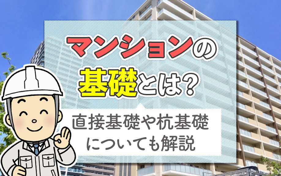 マンションの基礎とは？直接基礎や杭基礎についても解説