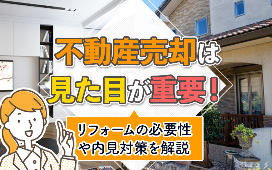 不動産売却は見た目が重要！リフォームの必要性や内見対策を解説