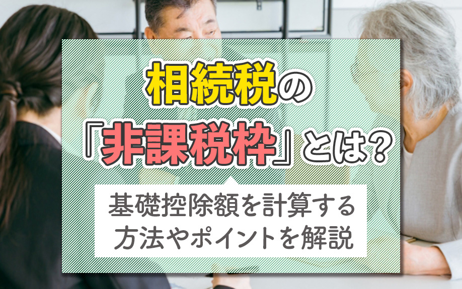 相続税の「非課税枠」とは？基礎控除額を計算する方法やポイントを解説