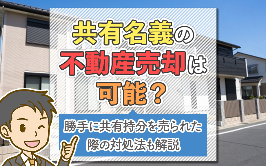 共有名義の不動産売却は可能？勝手に共有持分を売られた際の対処法も解説
