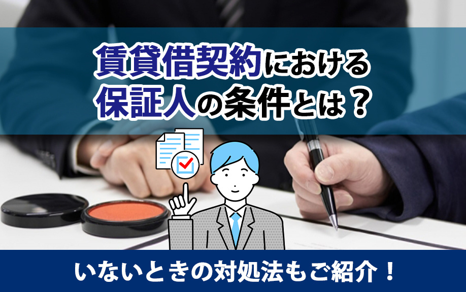 賃貸借契約における保証人の条件とは？いないときの対処法もご紹介！