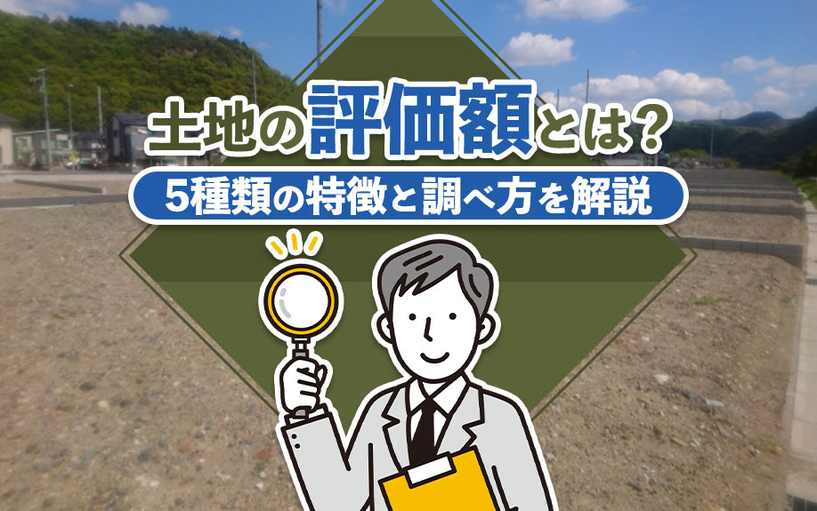 土地の評価額とは？5種類の特徴と調べ方を解説