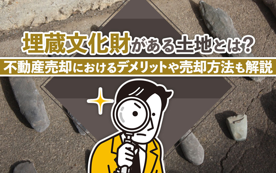 埋蔵文化財がある土地とは？不動産売却におけるデメリットや売却方法も解説