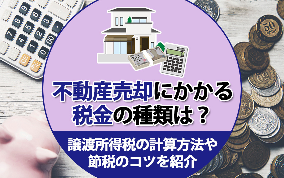 不動産売却にかかる税金の種類は？譲渡所得税の計算方法や節税のコツを紹介