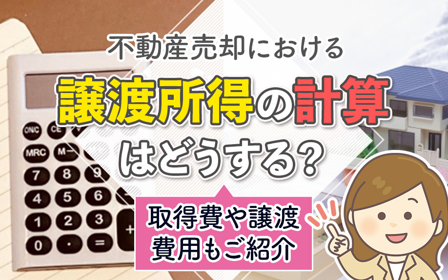 不動産売却における譲渡所得の計算はどうする？取得費や譲渡費用もご紹介
