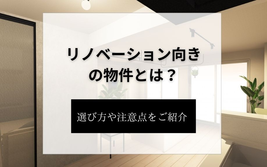 リノベーション向きの物件とは？選び方や注意点をご紹介