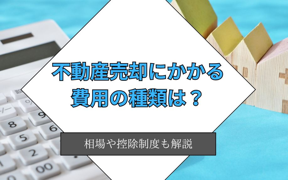 不動産売却にかかる費用の種類は？相場や控除制度も解説