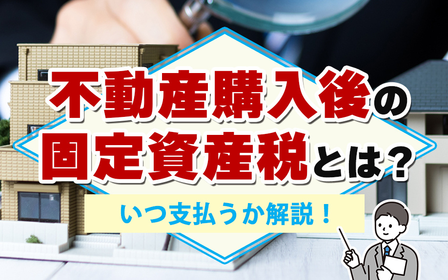 不動産購入後の固定資産税とは？いつ支払うか解説！