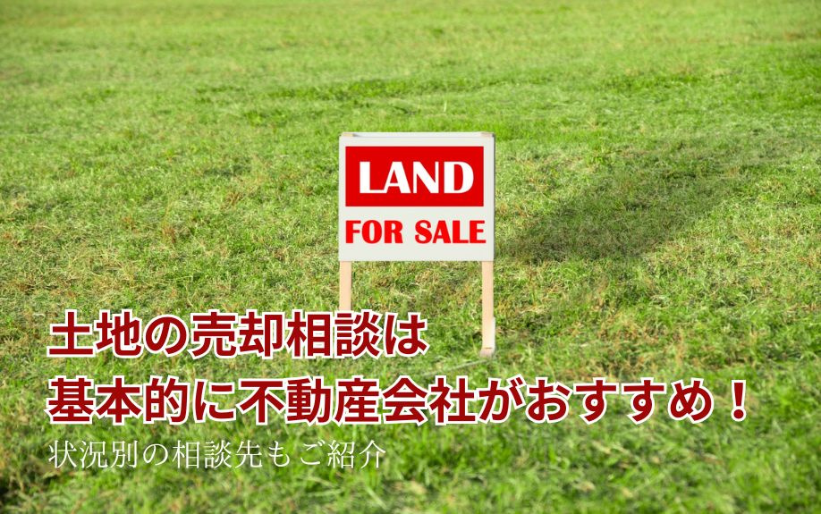 土地の売却相談は基本的に不動産会社がおすすめ！状況別の相談先もご紹介