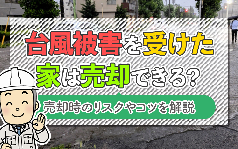 台風被害を受けた家は売却できる？売却時のリスクやコツを解説の画像
