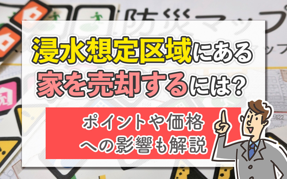 浸水想定区域にある家を売却するには？ポイントや価格への影響も解説の画像