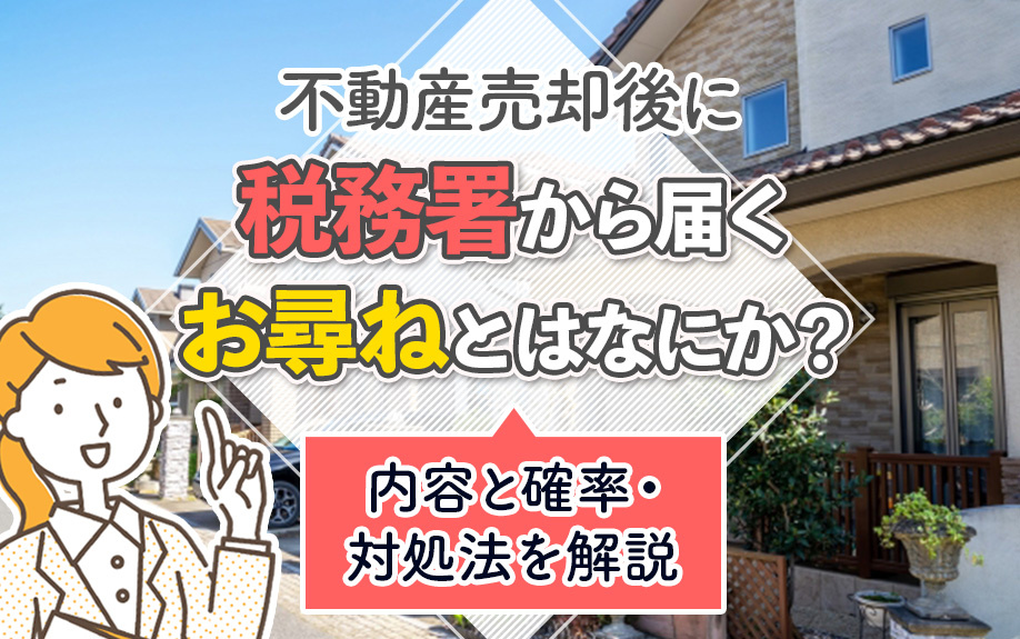 不動産売却後に税務署から届くお尋ねとはなにか？内容と確率・対処法を解説