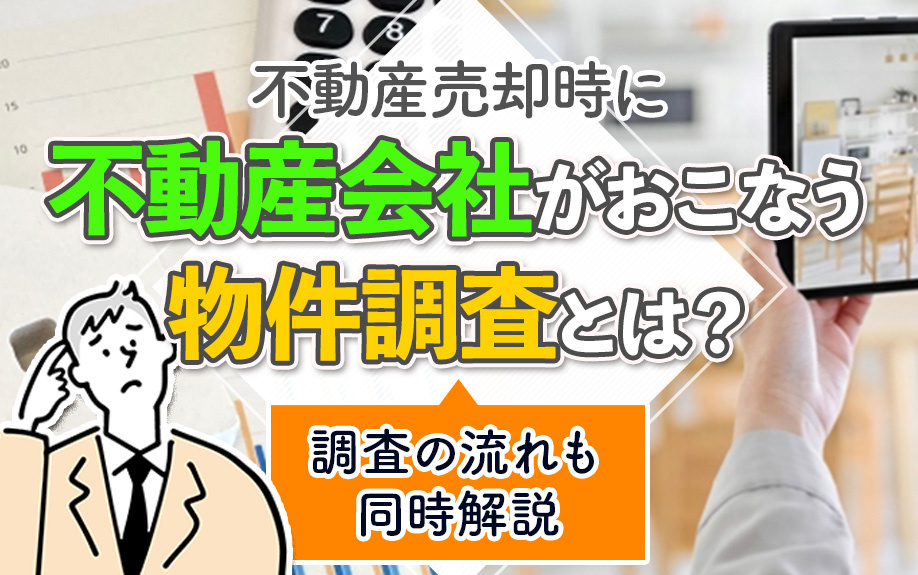 不動産売却時に不動産会社がおこなう物件調査とは？調査の流れも同時解説