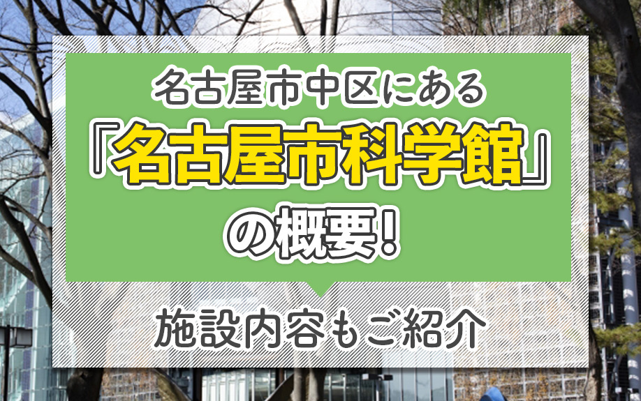 名古屋市中区にある「名古屋市科学館」の概要！施設内容もご紹介