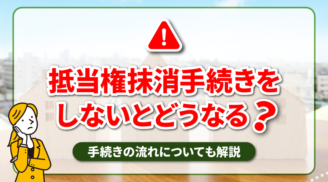 抵当権抹消手続きをしないとどうなる？手続きの流れについても解説の画像