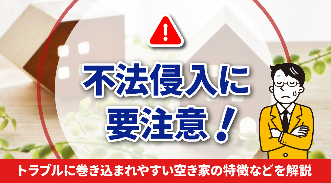 不法侵入に要注意！トラブルに巻き込まれやすい空き家の特徴などを解説