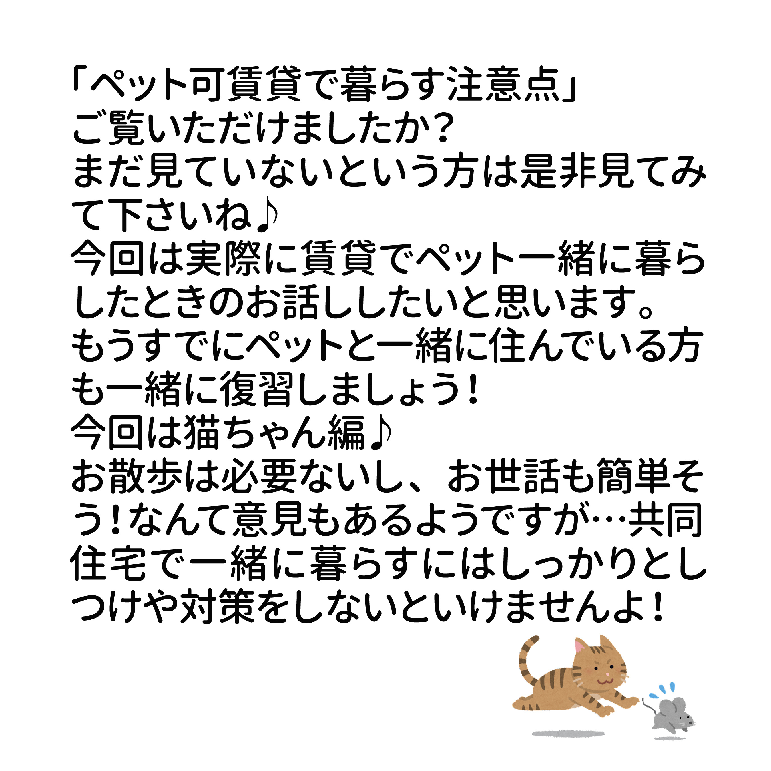 「ペット可賃貸で暮らす注意点」ご覧いただけましたか？まだ見ていないという方は是非見てみて下さいね♪今回は実際に賃貸でペット一緒に暮らしたときのお話ししたいと思います。もうすでにペットと一緒に住んでいる方も一緒に復習しましょう！今回は猫ちゃん編♪お散歩は必要ないし、お世話も簡単そう！なんて意見もあるようですが…共同住宅で一緒に暮らすにはしっかりとしつけや対策をしないといけませんよ！