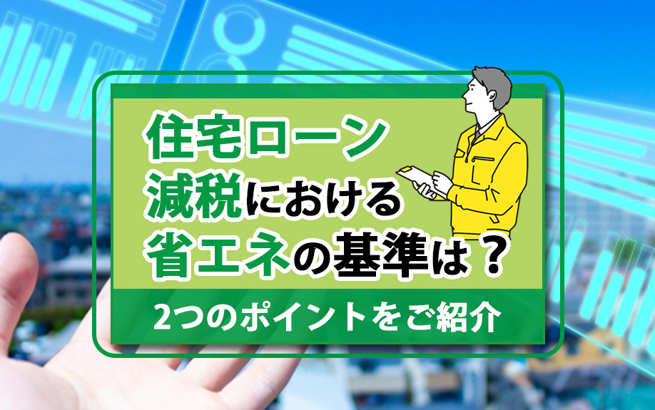 住宅ローン減税における省エネの基準は？2つのポイントをご紹介